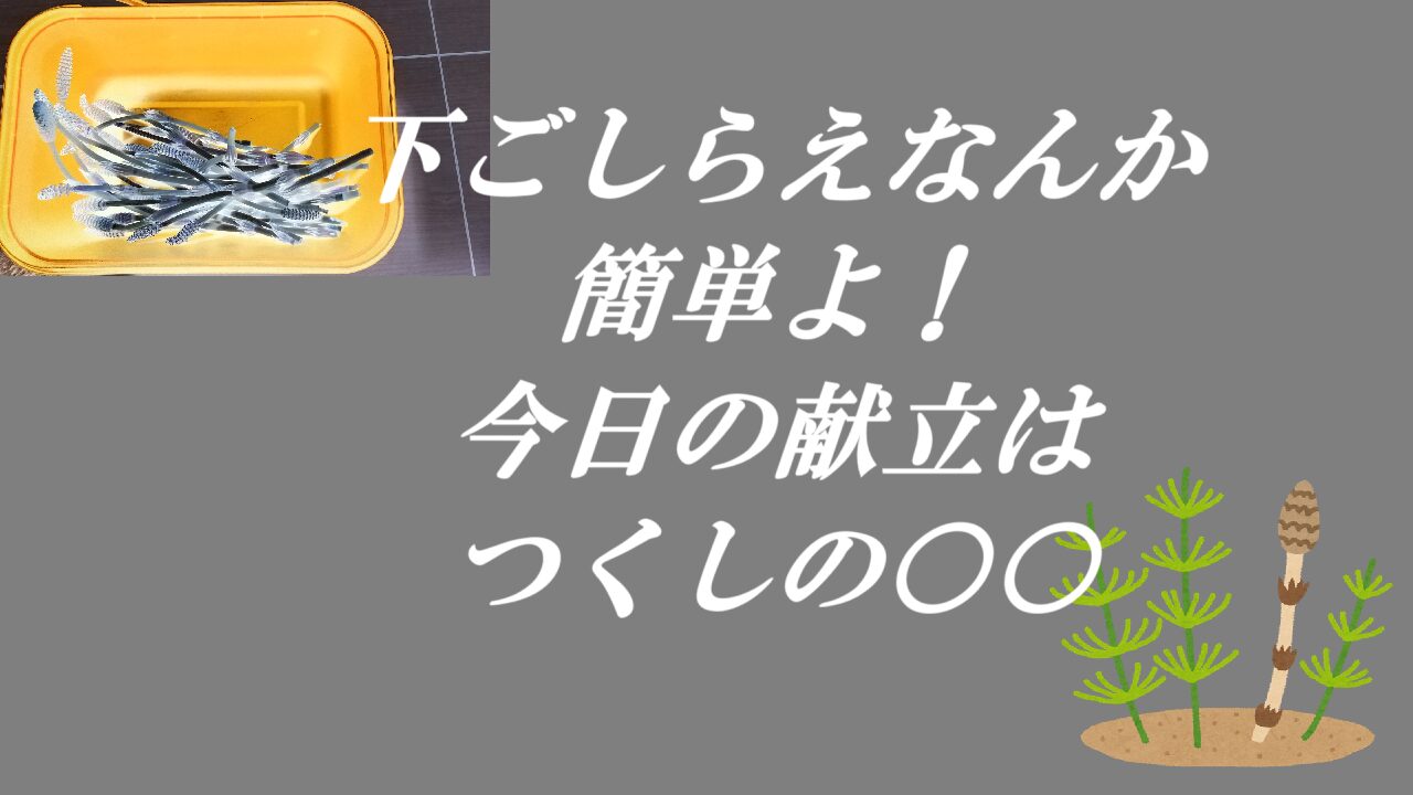 下ごしらえなんか簡単よ！今日の献立はつくしの○○